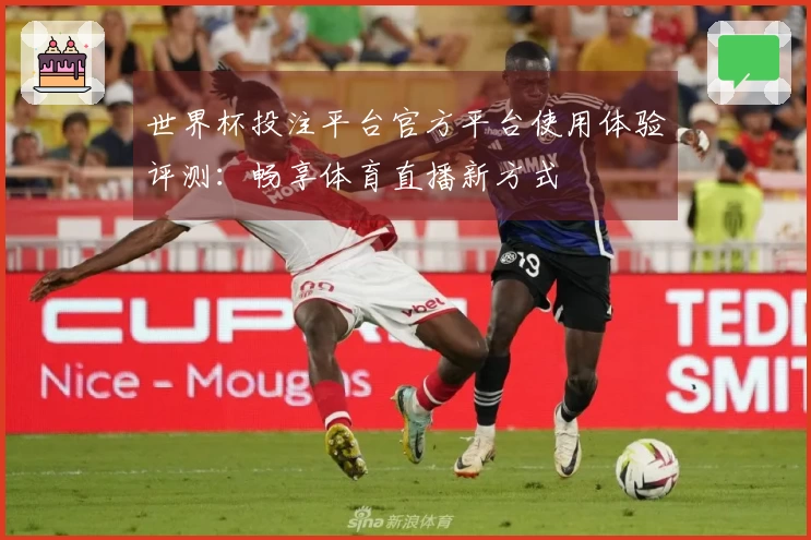 世界杯投注平台官方平台使用体验评测：畅享体育直播新方式