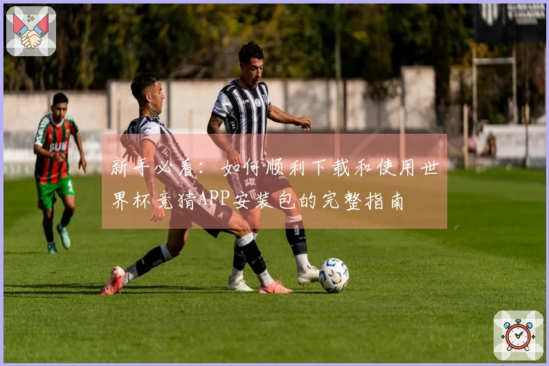 新手必看：如何顺利下载和使用世界杯竞猜APP安装包的完整指南