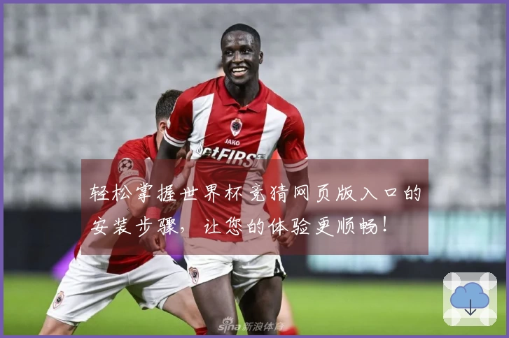 轻松掌握世界杯竞猜网页版入口的安装步骤，让您的体验更顺畅！