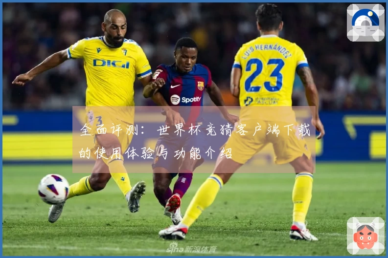 全面评测：世界杯竞猜客户端下载的使用体验与功能介绍