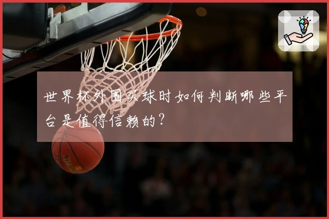世界杯外围买球时如何判断哪些平台是值得信赖的？