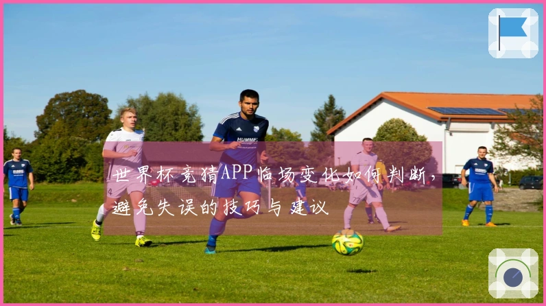 世界杯竞猜APP临场变化如何判断，避免失误的技巧与建议