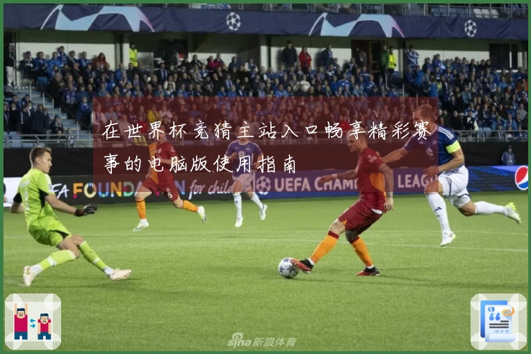 在世界杯竞猜主站入口畅享精彩赛事的电脑版使用指南