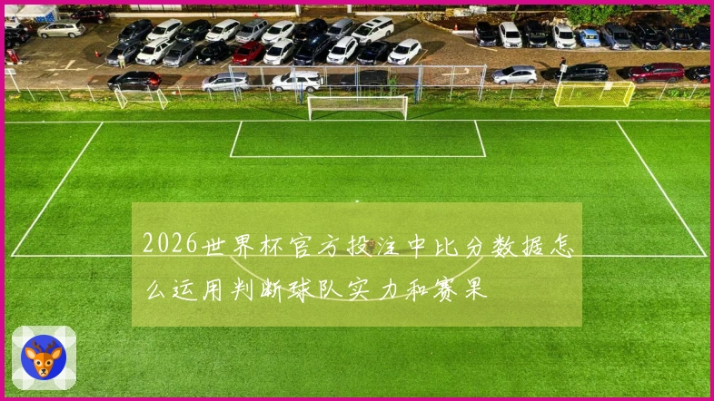 2026世界杯官方投注中比分数据怎么运用判断球队实力和赛果