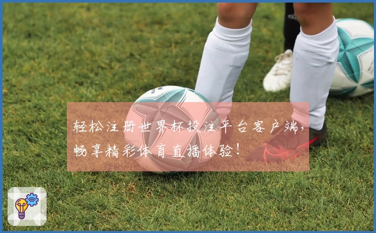轻松注册世界杯投注平台客户端，畅享精彩体育直播体验！