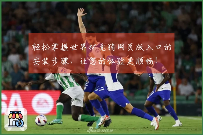 轻松掌握世界杯竞猜网页版入口的安装步骤，让您的体验更顺畅！
