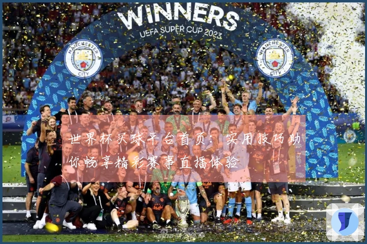 世界杯买球平台首页：实用技巧助你畅享精彩赛事直播体验