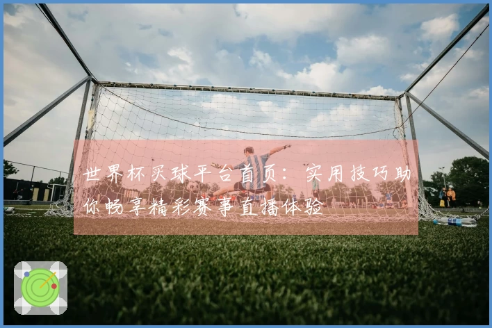 世界杯买球平台首页：实用技巧助你畅享精彩赛事直播体验